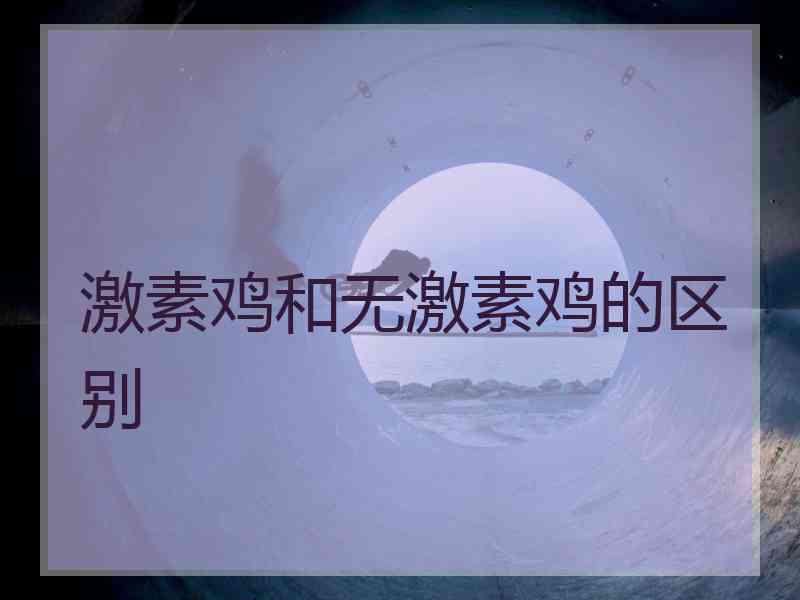 激素鸡和无激素鸡的区别