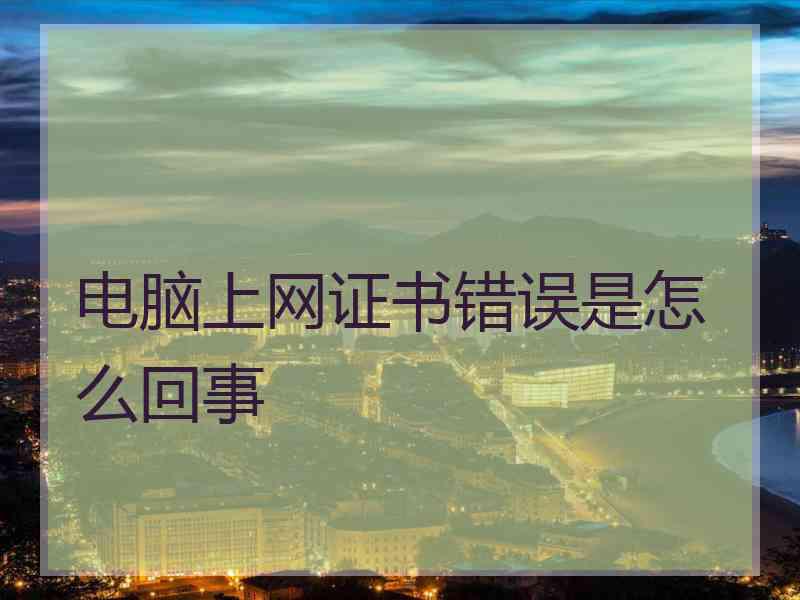 电脑上网证书错误是怎么回事