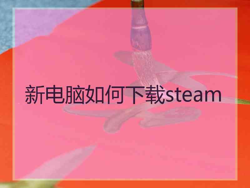 新电脑如何下载steam