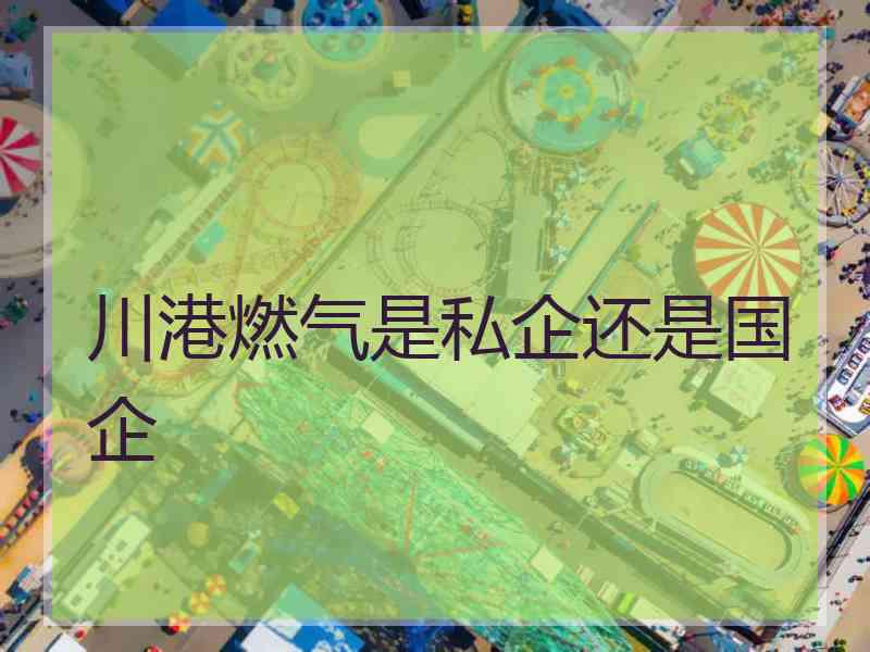 川港燃气是私企还是国企