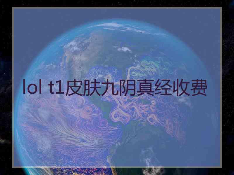 lol t1皮肤九阴真经收费