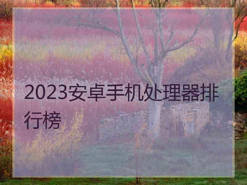 2023安卓手机处理器排行榜