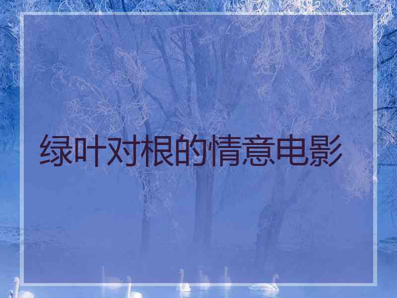 绿叶对根的情意电影