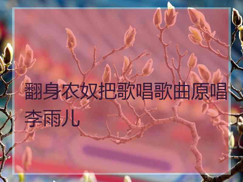 翻身农奴把歌唱歌曲原唱李雨儿