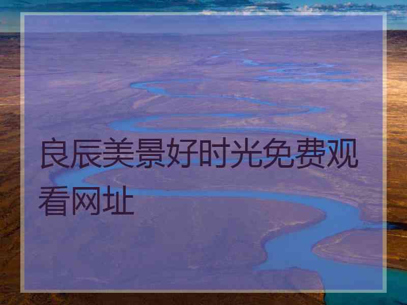 良辰美景好时光免费观看网址