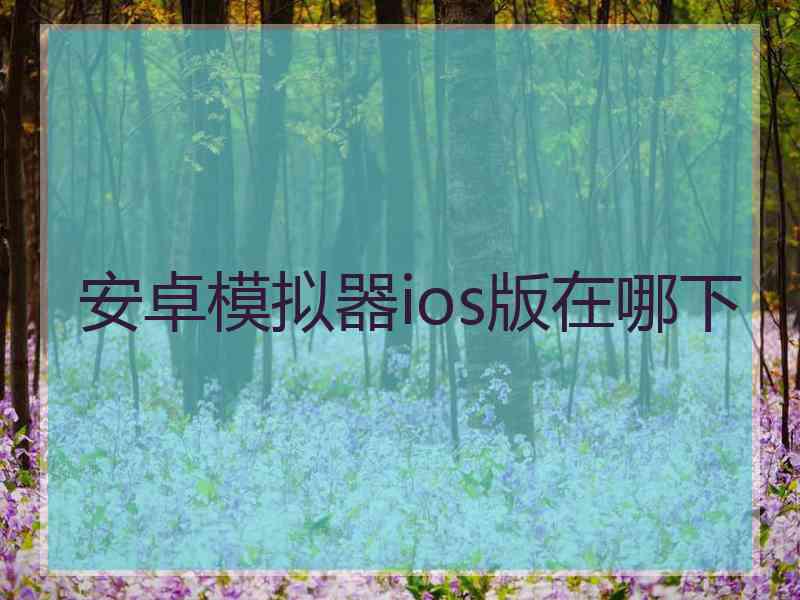 安卓模拟器ios版在哪下