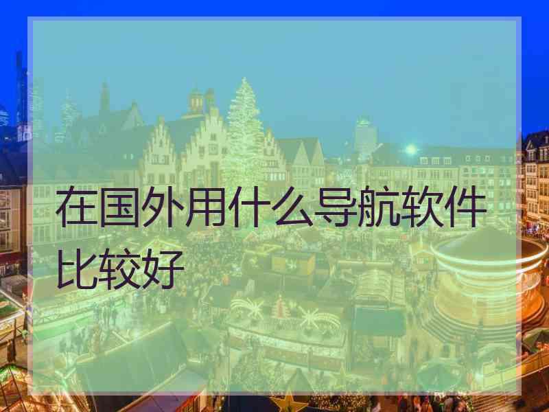 在国外用什么导航软件比较好