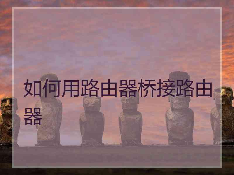 如何用路由器桥接路由器