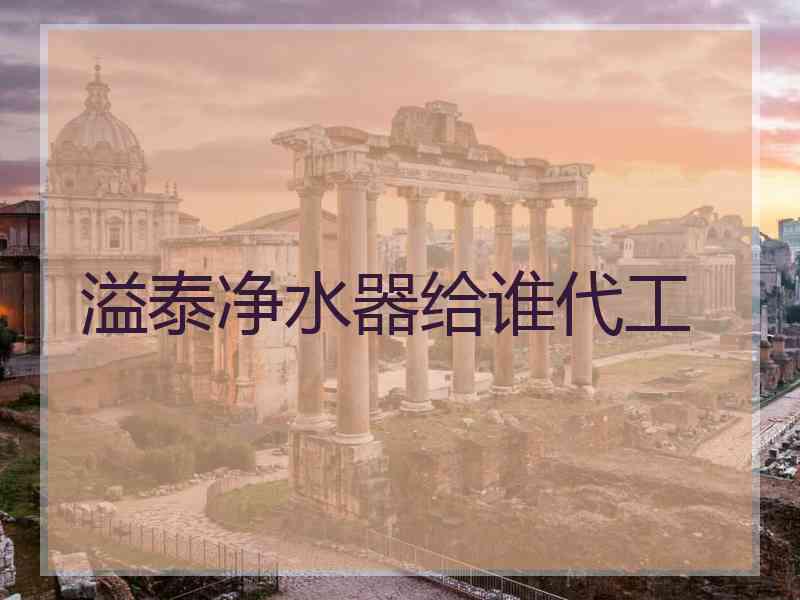 溢泰净水器给谁代工