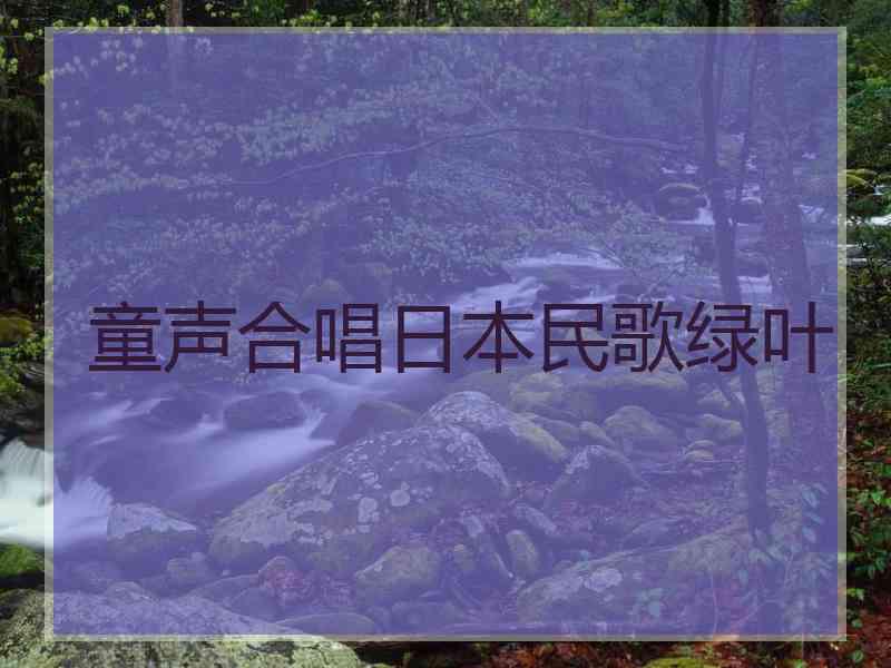童声合唱日本民歌绿叶