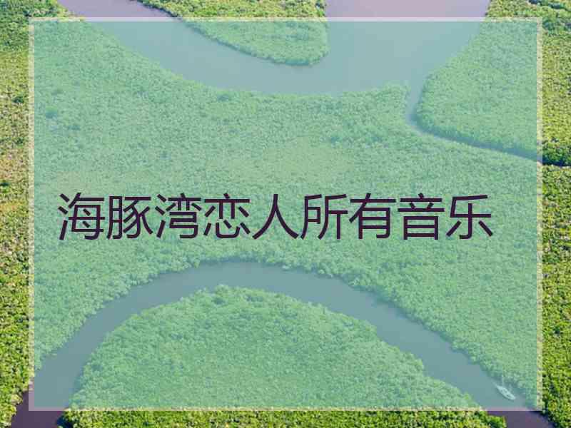 海豚湾恋人所有音乐