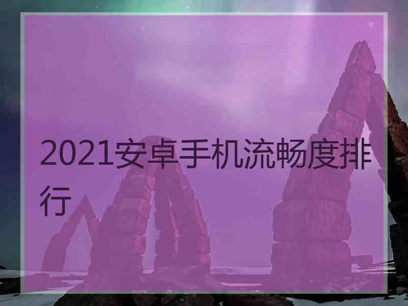 2021安卓手机流畅度排行