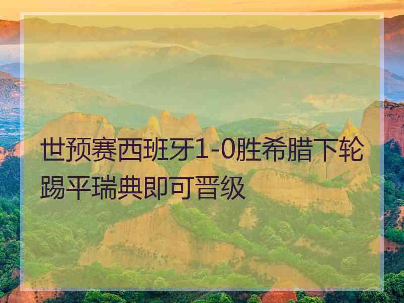 世预赛西班牙1-0胜希腊下轮踢平瑞典即可晋级