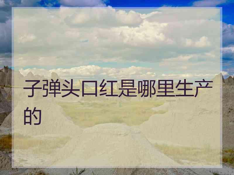 子弹头口红是哪里生产的