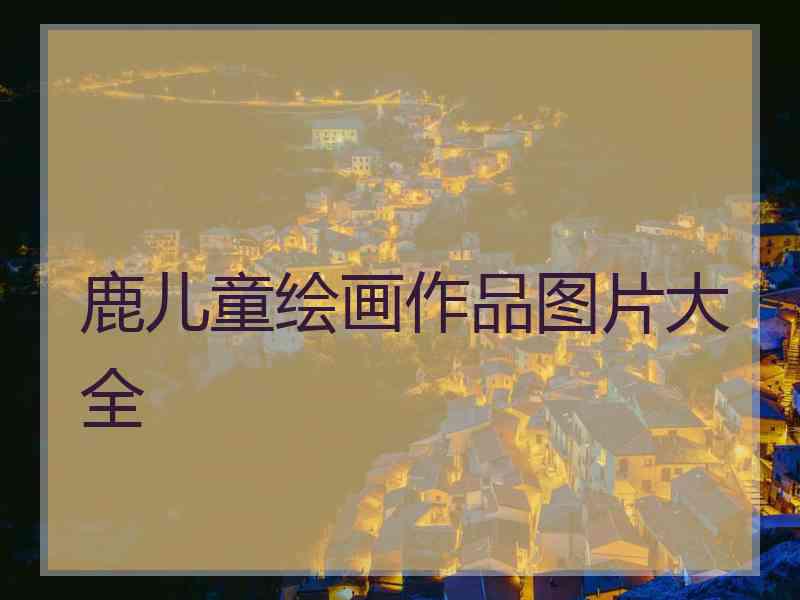 鹿儿童绘画作品图片大全