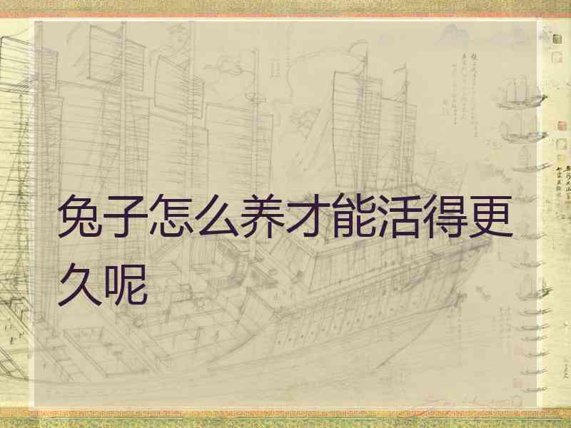 兔子怎么养才能活得更久呢