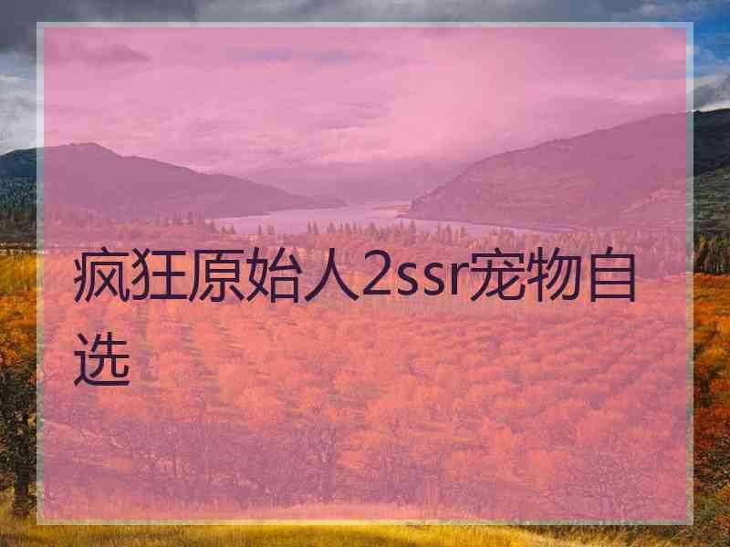 疯狂原始人2ssr宠物自选