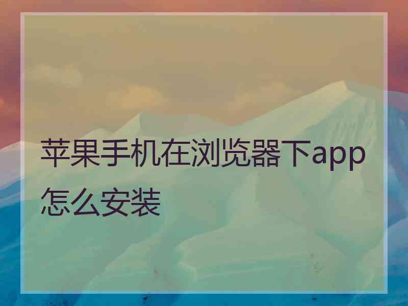 苹果手机在浏览器下app怎么安装