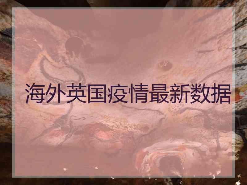 海外英国疫情最新数据