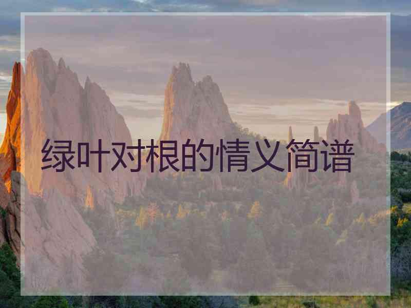 绿叶对根的情义简谱