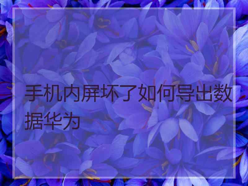 手机内屏坏了如何导出数据华为