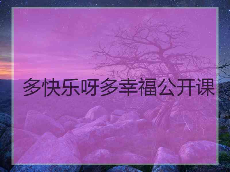 多快乐呀多幸福公开课