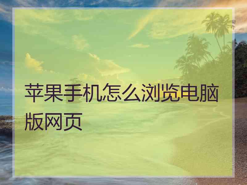 苹果手机怎么浏览电脑版网页