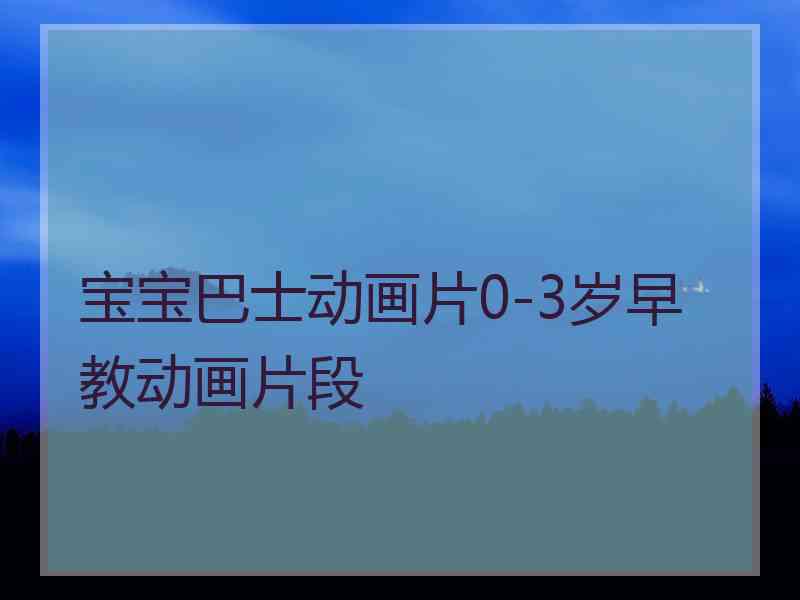 宝宝巴士动画片0-3岁早教动画片段