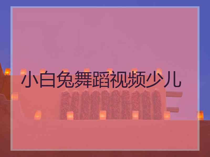 小白兔舞蹈视频少儿