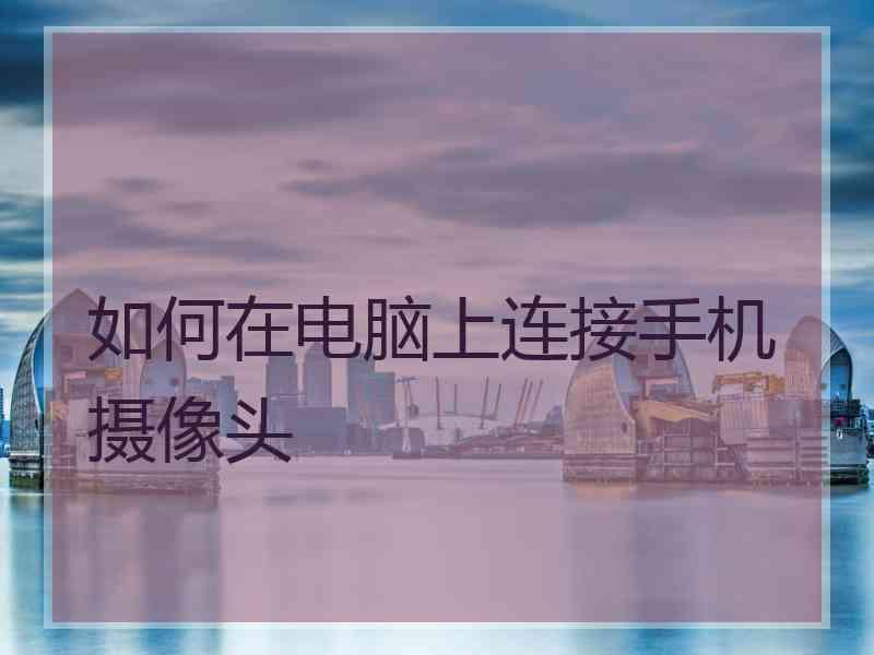 如何在电脑上连接手机摄像头