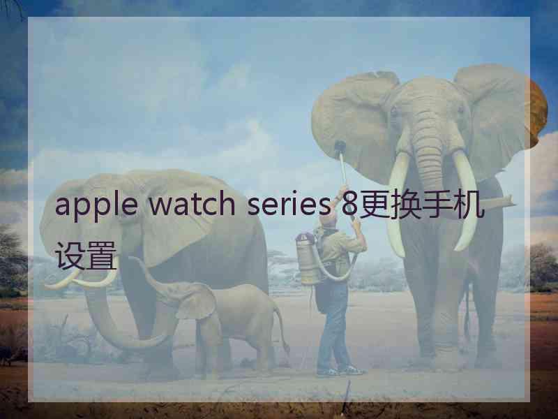 apple watch series 8更换手机设置