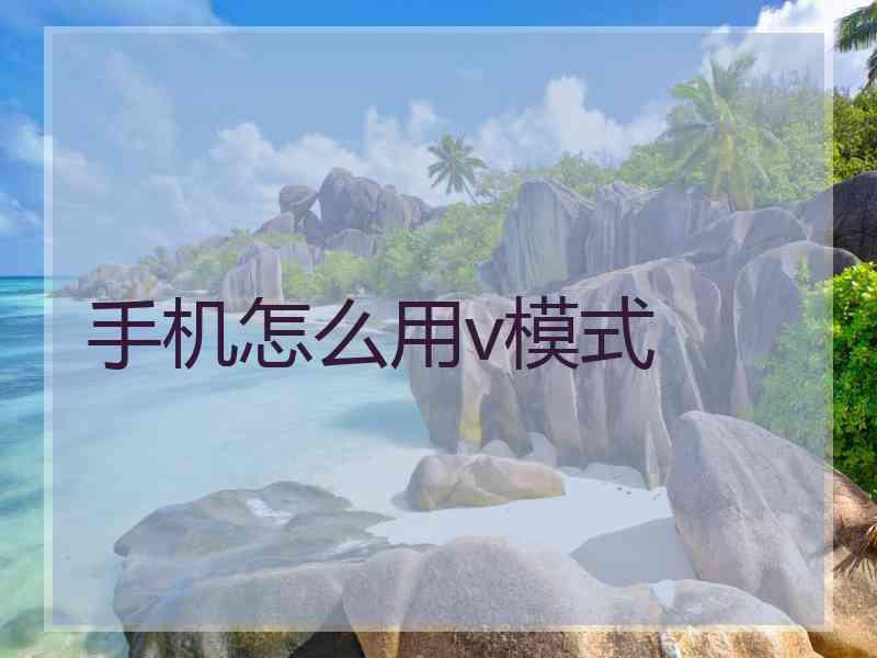 手机怎么用v模式