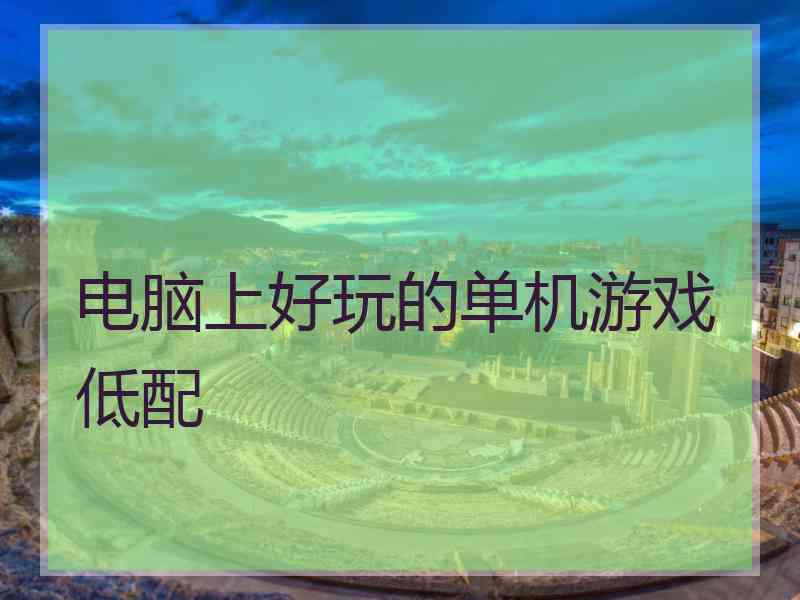 电脑上好玩的单机游戏低配