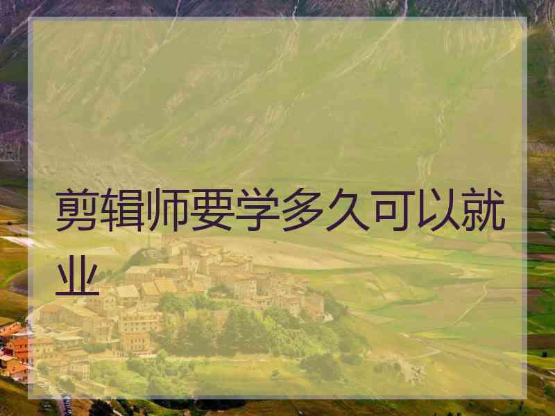 剪辑师要学多久可以就业