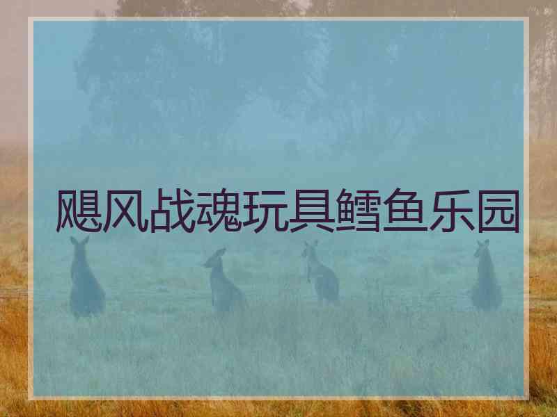 飓风战魂玩具鳕鱼乐园