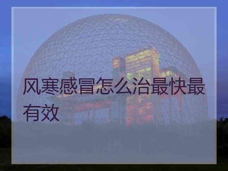 风寒感冒怎么治最快最有效