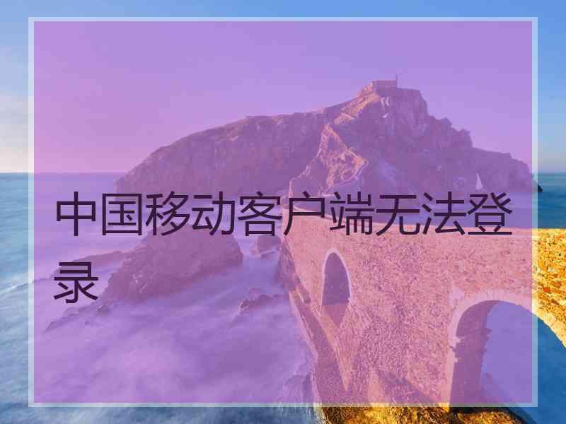 中国移动客户端无法登录