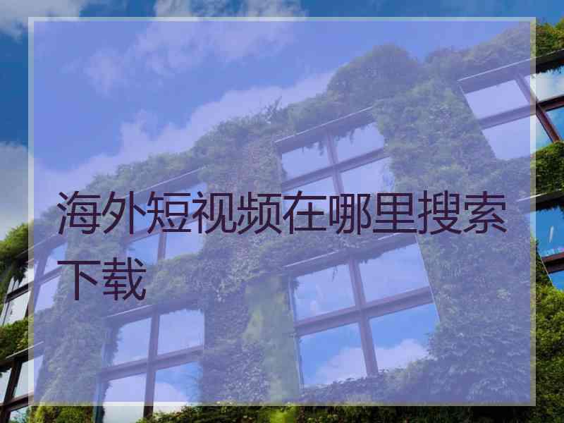 海外短视频在哪里搜索下载