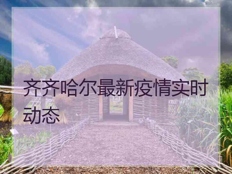 齐齐哈尔最新疫情实时动态