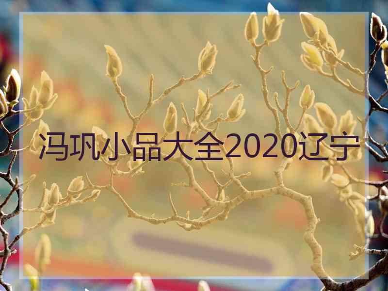 冯巩小品大全2020辽宁