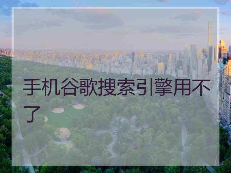 手机谷歌搜索引擎用不了