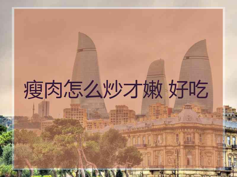 瘦肉怎么炒才嫩 好吃