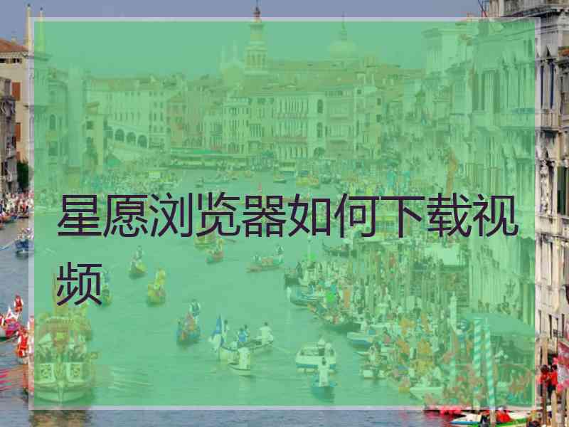星愿浏览器如何下载视频