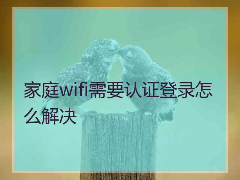 家庭wifi需要认证登录怎么解决