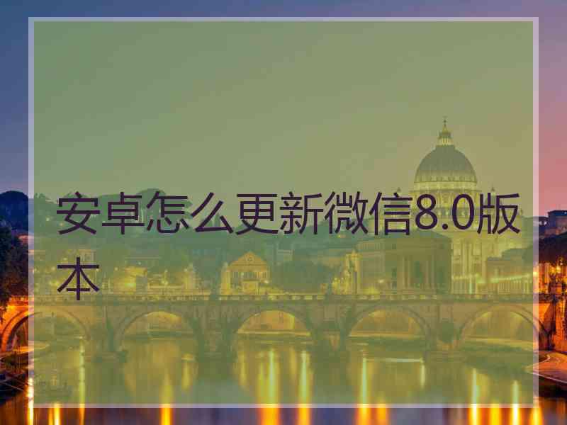 安卓怎么更新微信8.0版本