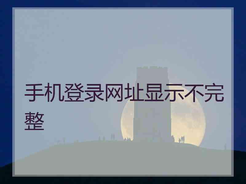 手机登录网址显示不完整