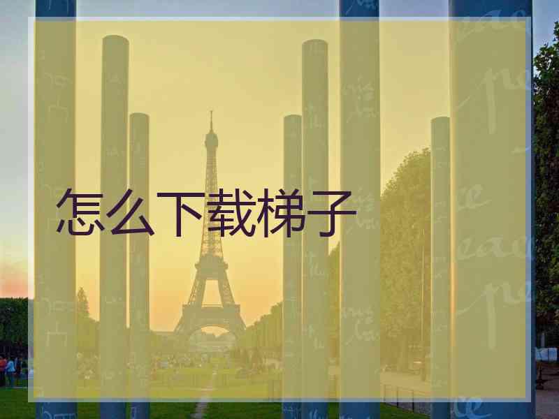 怎么下载梯子
