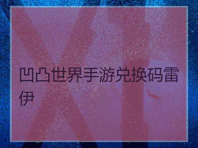 凹凸世界手游兑换码雷伊