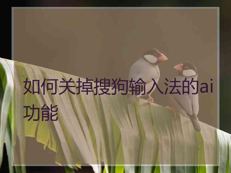如何关掉搜狗输入法的ai功能
