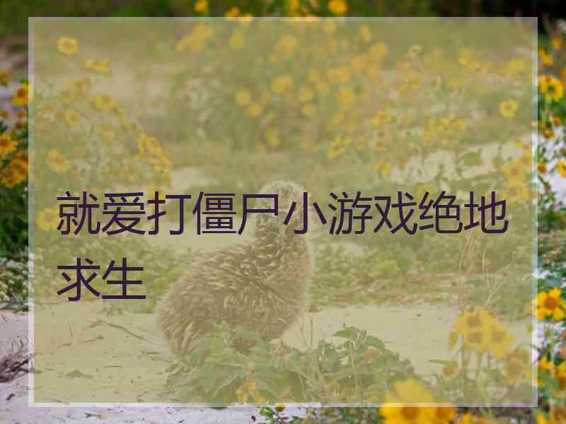就爱打僵尸小游戏绝地求生